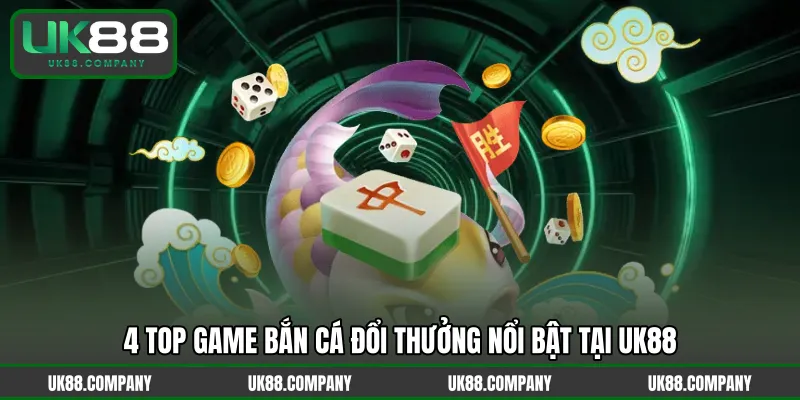 4 top game bắn cá đổi thưởng nổi bật tại UK88