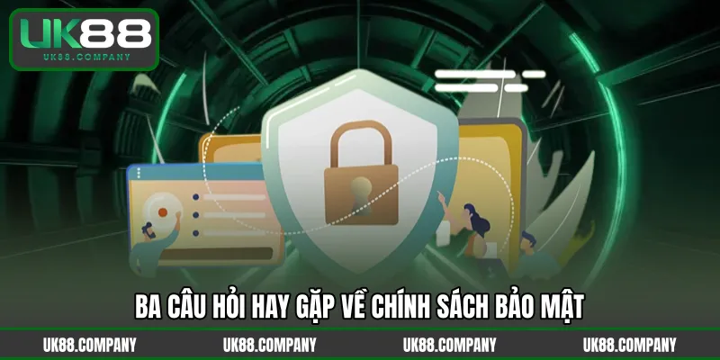 Ba câu hỏi hay gặp về chính sách bảo mật