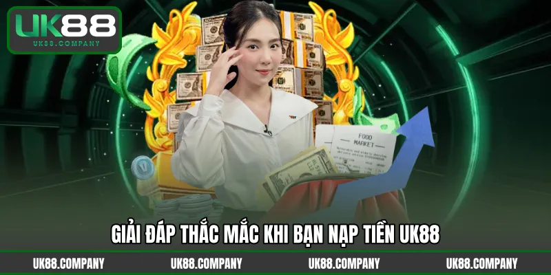 Giải đáp thắc mắc khi bạn nạp tiền UK88