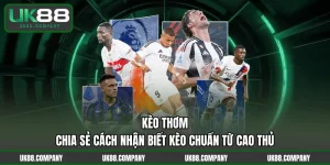 Kèo Thơm – Chia Sẻ Cách Nhận Biết Kèo Chuẩn Từ Cao Thủ