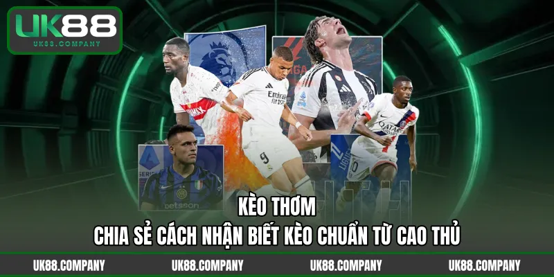 Kèo Thơm – Chia Sẻ Cách Nhận Biết Kèo Chuẩn Từ Cao Thủ