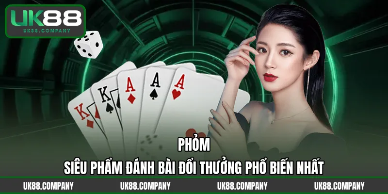 Phỏm – Siêu Phẩm Đánh Bài Đổi Thưởng Phổ Biến Nhất