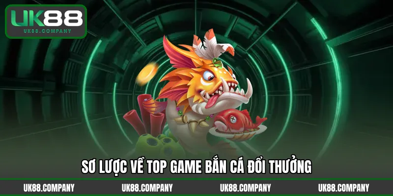 Sơ lược về top game bắn cá đổi thưởng